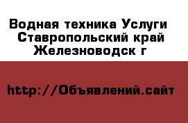 Водная техника Услуги. Ставропольский край,Железноводск г.